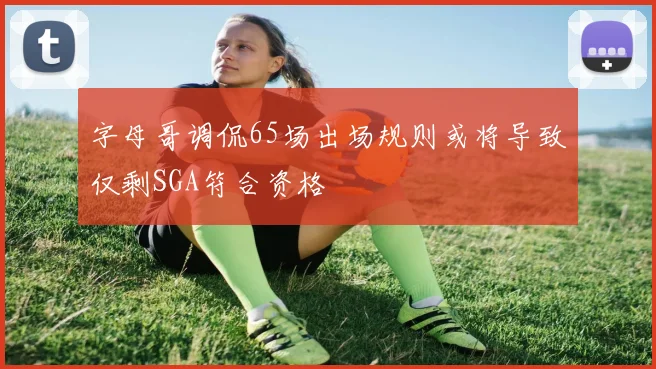 字母哥调侃65场出场规则或将导致仅剩SGA符合资格