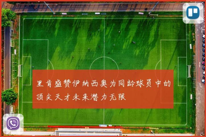 里肯盛赞伊纳西奥为同龄球员中的顶尖天才未来潜力无限