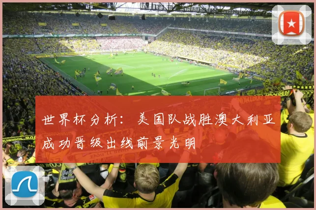 世界杯分析：美国队战胜澳大利亚成功晋级出线前景光明