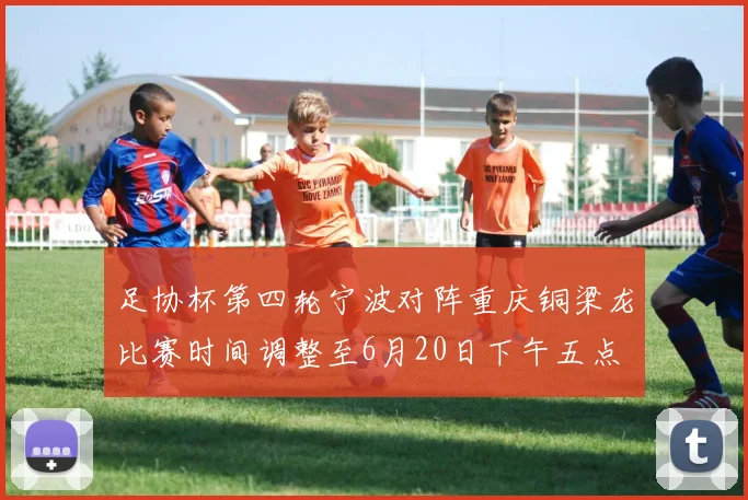 足协杯第四轮宁波对阵重庆铜梁龙比赛时间调整至6月20日下午五点