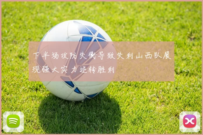 下半场攻防失衡导致失利山西队展现强大实力逆转胜利