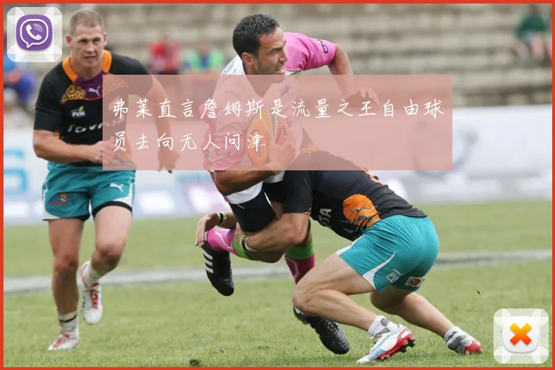弗莱直言詹姆斯是流量之王自由球员去向无人问津