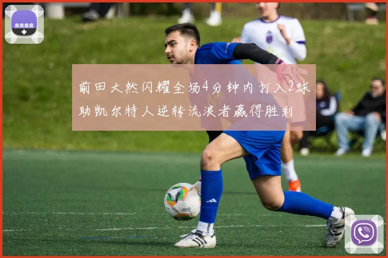 前田大然闪耀全场4分钟内打入2球助凯尔特人逆转流浪者赢得胜利