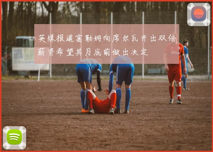 英媒报道富勒姆向席尔瓦开出双倍薪资希望其月底前做出决定