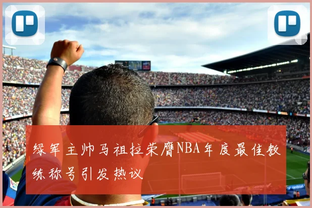 绿军主帅马祖拉荣膺NBA年度最佳教练称号引发热议