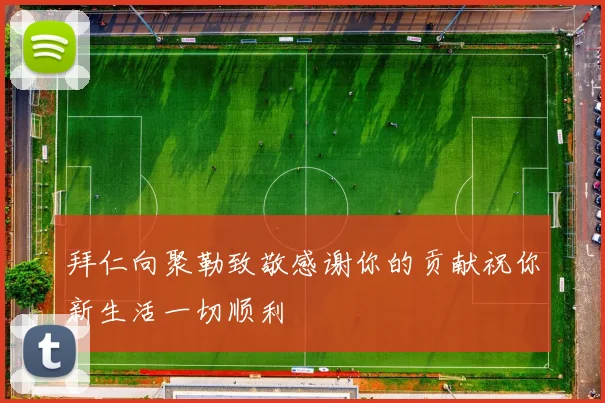 拜仁向聚勒致敬感谢你的贡献祝你新生活一切顺利
