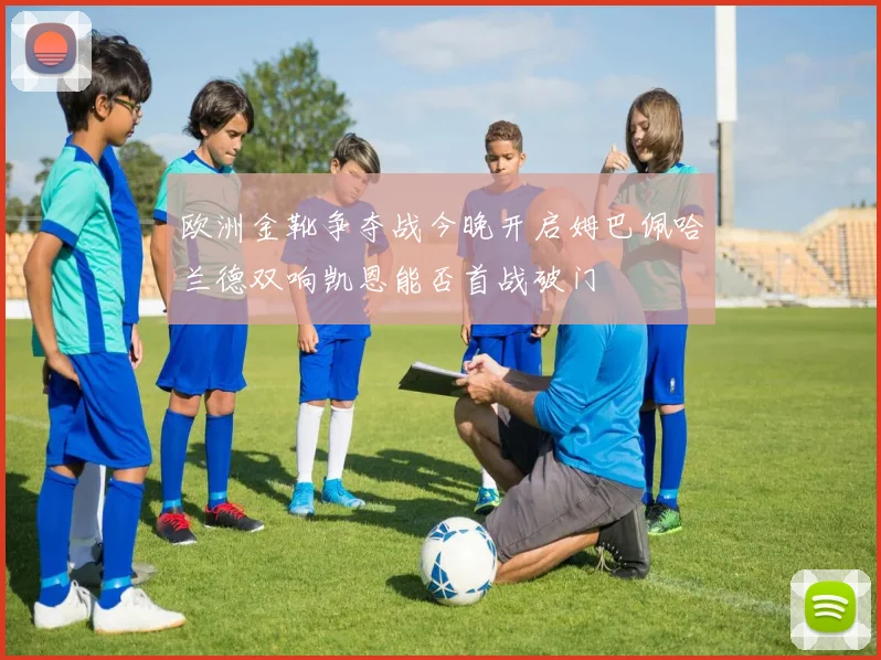 欧洲金靴争夺战今晚开启姆巴佩哈兰德双响凯恩能否首战破门