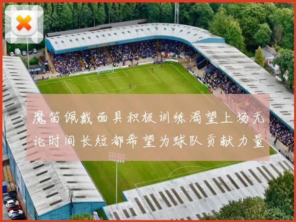 魔笛佩戴面具积极训练渴望上场无论时间长短都希望为球队贡献力量